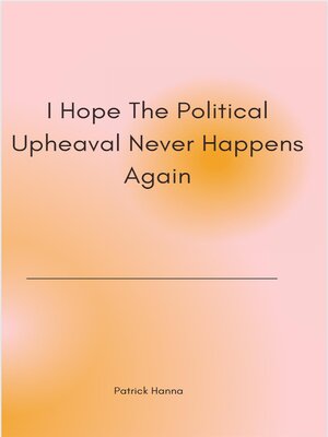 cover image of I Hope the Political Upheaval Never Happens Again
